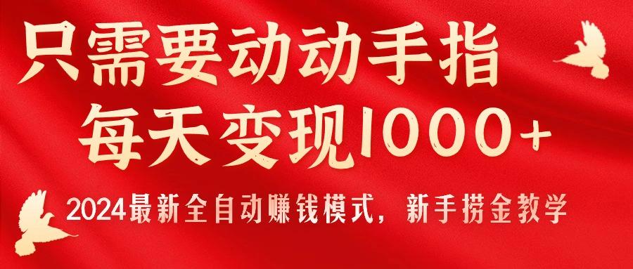 只需要动动手指，每天变现1000+，2024最新全自动赚钱模式，新手捞金教学！-创薯资源