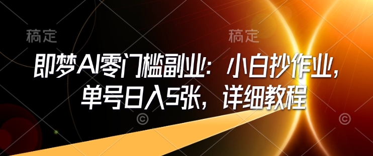 即梦AI零门槛副业：小白抄作业，单号日入5张，详细教程-创薯资源