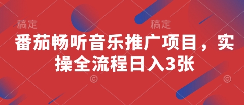 番茄畅听音乐推广项目，实操全流程日入3张-创薯资源