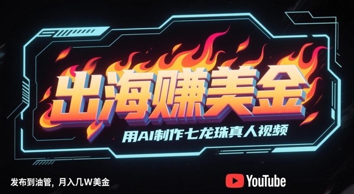 出海挣美金，用AI制作七龙珠真人视频，发布到油管，条条爆火，月入几W美刀-创薯资源