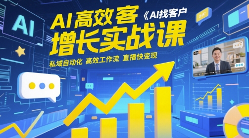 AI高效获客增长实战课，​AI找客户 私域自动化 高效工作流 直播快变现-创薯资源