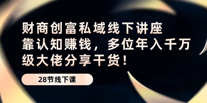 财商·创富私域线下讲座：靠认知赚钱，多位年入千万级大佬分享干货！-创薯资源