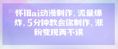 怀旧ai动漫制作，流量爆炸，5分钟教会你制作，涨粉变现两不误-创薯资源