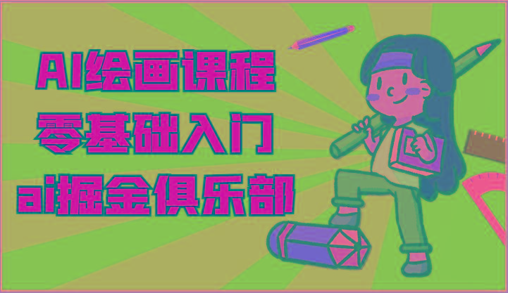 ai掘金系列课程-AI绘画零基础入门，小白也能学会利用AI画图-创薯资源