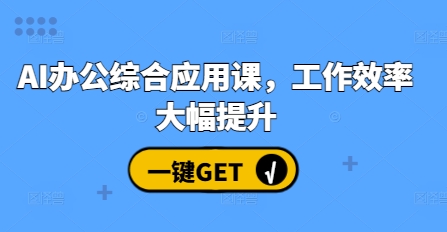 AI办公综合应用课，工作效率大幅提升-创薯资源