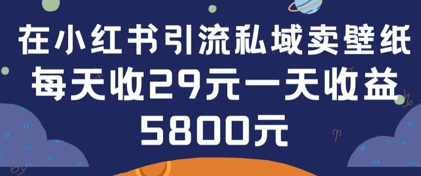 在小红书引流私域卖壁纸每张29元单日最高卖出200张(0-1搭建教程)【揭秘】-创薯资源