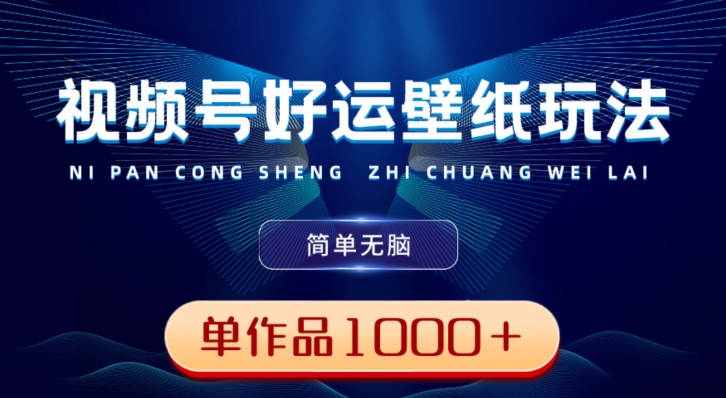 视频号好运壁纸玩法，简单无脑，发一个爆一个，单作品收益1000＋-创薯资源