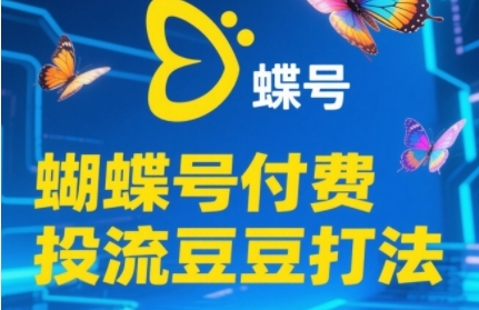 2025蝴蝶号付费投流豆豆打法，助新手快速掌握付费流量撬动自然流的核心玩法-创薯资源