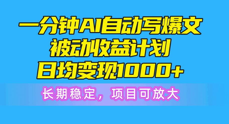 一分钟AI爆文被动收益计划，日均变现1000+，长期稳定，项目可放大-创薯资源