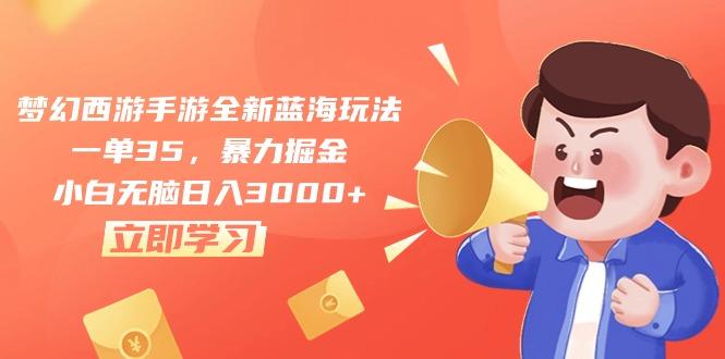 梦幻西游手游全新蓝海玩法，一单35，暴力掘金，小白无脑日入3000+-创薯资源