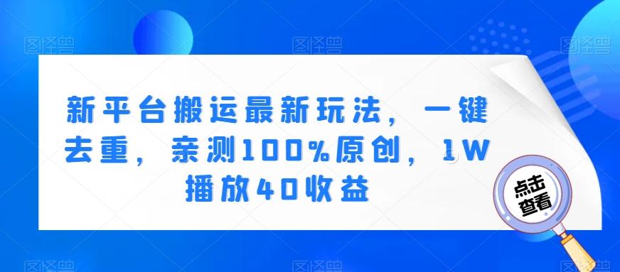 新平台搬运最新玩法，一键去重，亲测100%原创，1W播放40收益-创薯资源