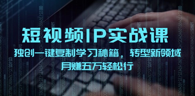 短视频IP实战课，独创一键复制学习秘籍，转战新领域，月赚五万轻松行-创薯资源
