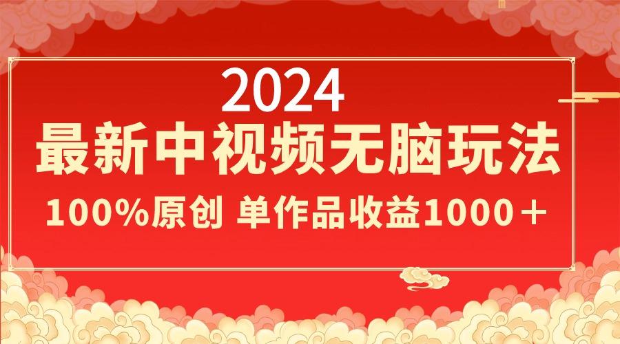 2024最新中视频无脑玩法，作品制作简单，100%原创，单作品收益1000＋-创薯资源