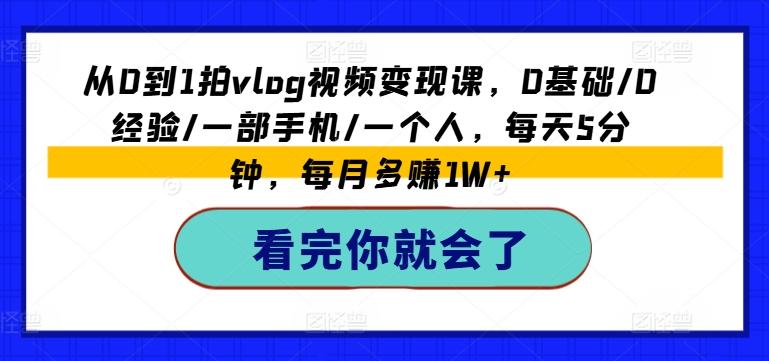 从0到1拍vlog视频变现课，0基础/0经验/一部手机/一个人，每天5分钟，每月多赚1W+-创薯资源