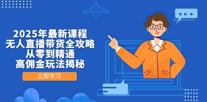 2025年最新课程，无人直播带货全攻略，从零到精通，高佣金玩法揭秘-创薯资源
