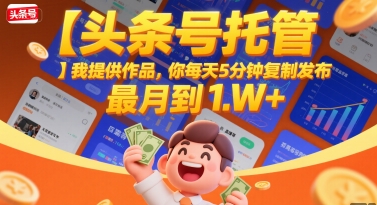【头条号托管 】我提供作品，你每天5分钟复制发布，最高月入1W+【揭秘】-创薯资源