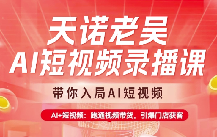天诺老吴AI短视频录播课，带你入局AI短视频，AI+短视频，跑通视频带货-创薯资源