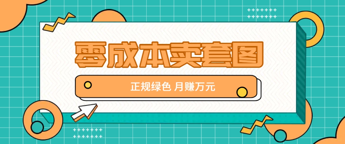 零成本卖套图，绿色正规项目，简单操作月收益10000+【揭秘】-创薯资源