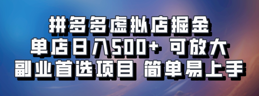 拼多多虚拟店掘金 单店日入500+ 可放大 ​副业首选项目 简单易上手-创薯资源