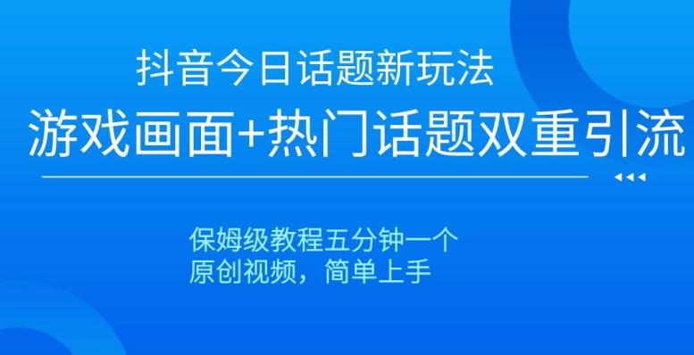 抖音今日话题新玩法，游戏画面+热门话题双重引流，保姆级教程五分钟一个【揭秘】-创薯资源