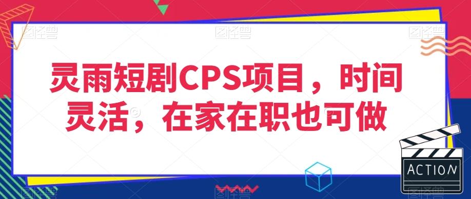 灵雨短剧CPS项目，时间灵活，在家在职也可做-创薯资源