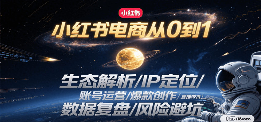 小红书电商从0到1：生态解析/IP定位/ 账号运营/爆款创作/直播带货/数据复盘/风险避坑-创薯资源