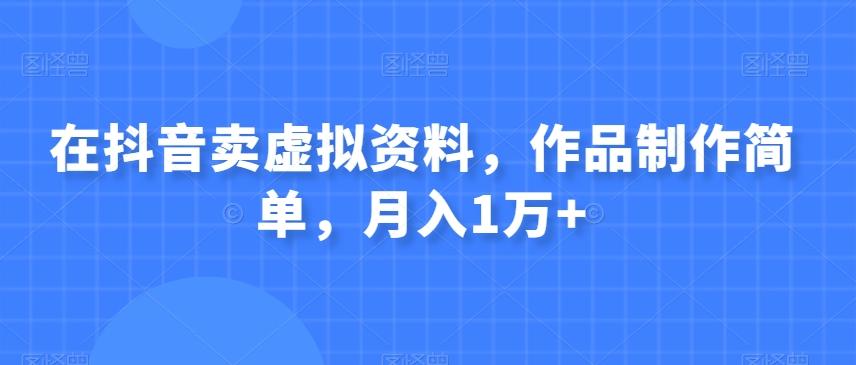 在抖音卖虚拟资料，作品制作简单，月入1万+-创薯资源