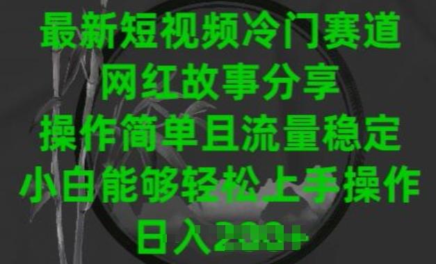 最新短视频冷门赛道，网红故事分享，操作简单且流量稳定，小白能够轻松上手操作【揭秘】-创薯资源