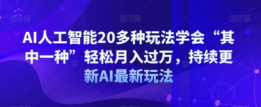 AI人工智能20多种玩法学会“其中一种”轻松月入过万，持续更新AI最新玩法-创薯资源
