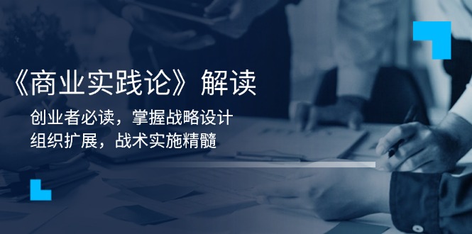 《商业实践论》解读：创业者必读，掌握战略设计，组织扩展，战术实施精髓-创薯资源