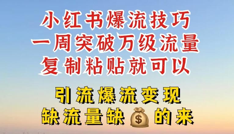 小红书爆流技巧，一周突破万级流量，复制粘贴就可以，引流爆流变现【揭秘】-创薯资源