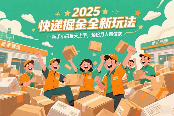 2025快递掘金全新玩法，新手小白当天上手，轻松月入四位数！-创薯资源