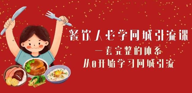 餐饮人必学-同城引流课：一套完整的体系，从0开始学习同城引流（68节课）-创薯资源