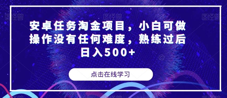 安卓任务淘金项目，小白可做操作没有任何难度，熟练过后日入500+【揭秘】-创薯资源
