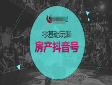 零基础玩转房产抖音号-抖音卖房教程-创薯资源