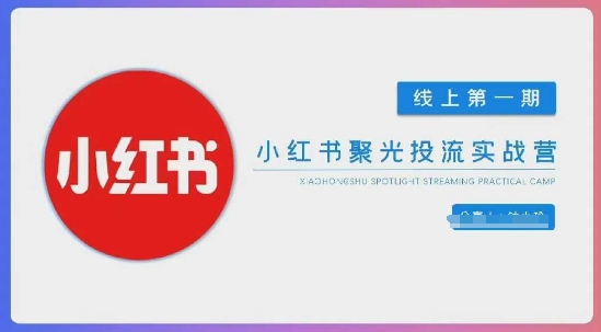 小红书聚光陪跑第一期，教你从0到1玩转小红书聚光投流，搭建小红书付费投流团队，更快的见到效果-创薯资源