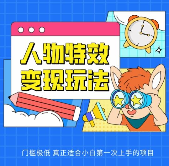 人物特效变现玩法，门槛极低，真正适合小白第一次上手的项目【揭秘】-创薯资源
