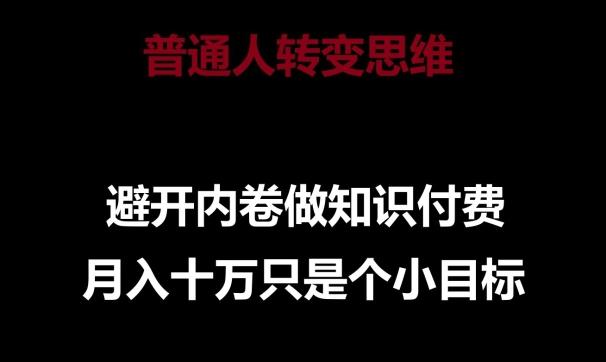 普通人转变思维，避开内卷做知识付费，月入十万只是一个小目标【揭秘】-创薯资源