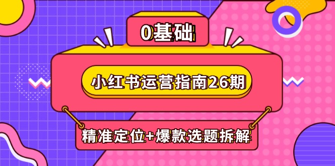 小红书运营指南26期：精准定位+爆款选题拆解,DeepSeek辅助创作与电商变现-创薯资源