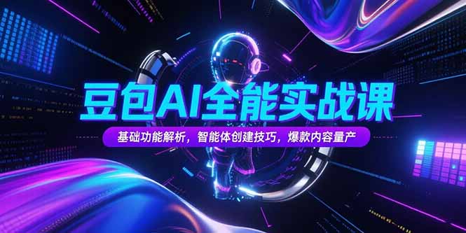 豆包AI全能实战课，基础功能解析，智能体创建技巧，爆款内容量产-创薯资源