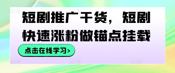 短剧推广干货，短剧快速涨粉做锚点挂载-创薯资源