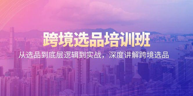 跨境选品培训班：从选品到底层逻辑到实战，深度讲解跨境选品-创薯资源