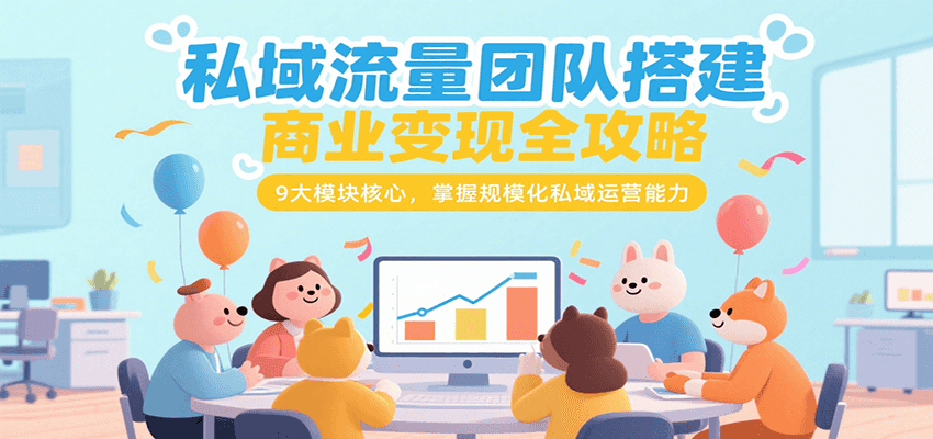 私域流量团队搭建商业变现全攻略，9大模块核心，掌握规模化私域运营能力-创薯资源