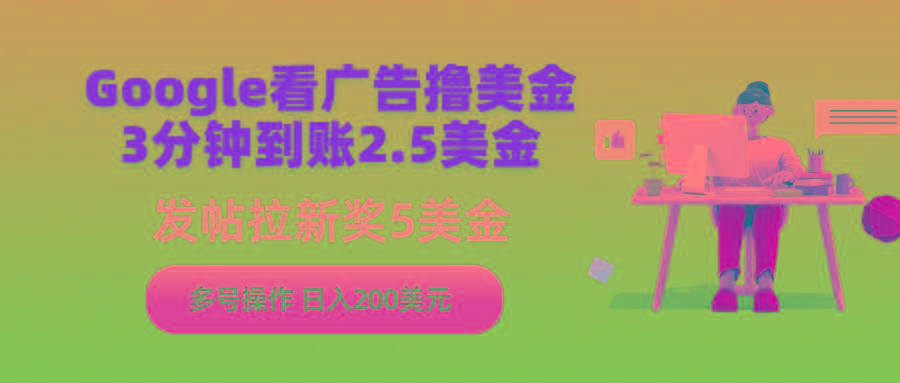 (9678期)Google看广告撸美金，3分钟到账2.5美金，发帖拉新5美金，多号操作，日入…-创薯资源