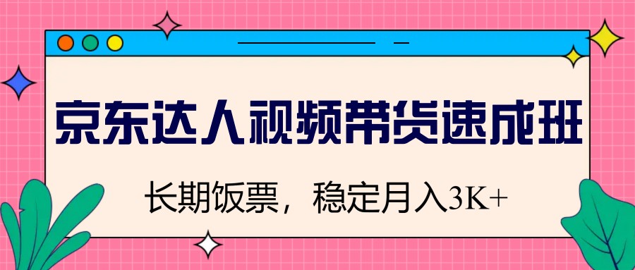 京东达人视频带货速成班，长期饭票，稳定月入3K-创薯资源