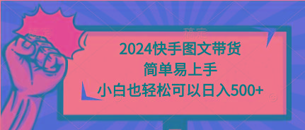 (9958期)2024快手图文带货，简单易上手，小白也轻松可以日入500+-创薯资源