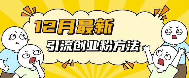 12月最新引流创业粉方法，方法非常简单，适用于多平台-创薯资源