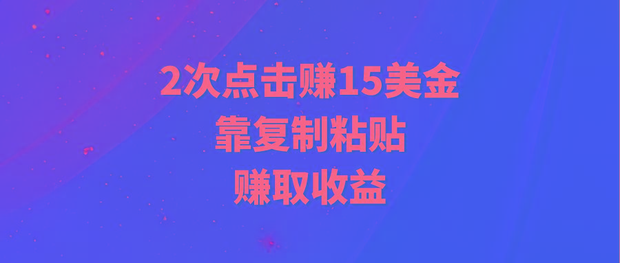 (9384期)靠2次点击赚15美金，复制粘贴就能赚取收益-创薯资源