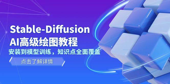 Stable Diffusion AI高级绘图教程，安装到模型训练，知识点全面覆盖-创薯资源