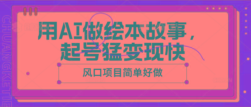 用AI做绘本故事，起号猛变现快，风口项目简单好做-创薯资源